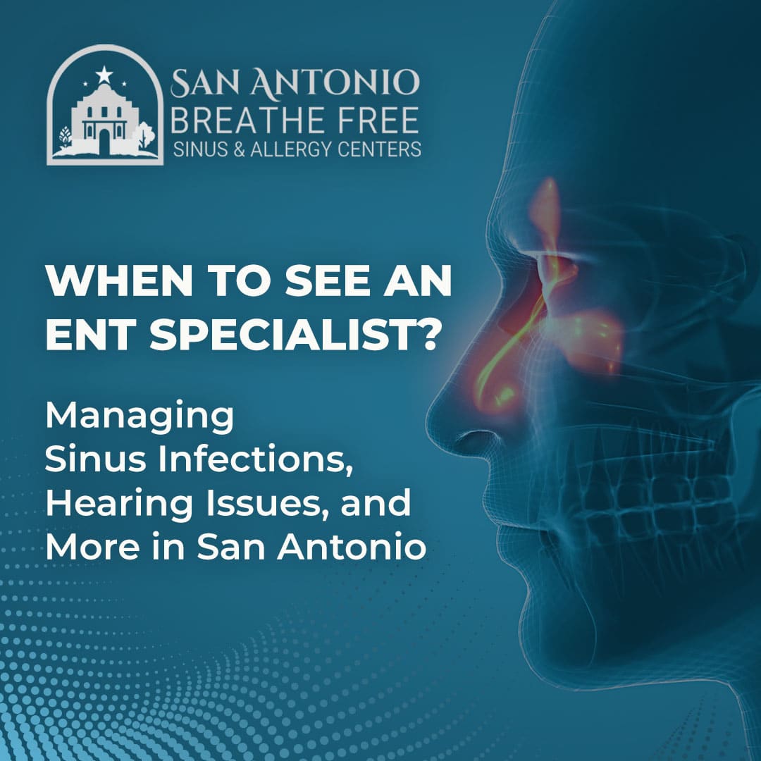 when-to-see-an-ent-specialist-managing-sinus-infections-hearing-issues-and-more-in-san-antonio