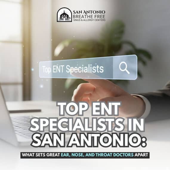 Top ENT Specialists in San Antonio: What Sets Great Ear, Nose, and Throat Doctors Apart